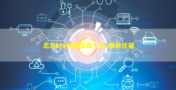 北京ktv招聘信息广告-提供住宿
